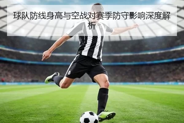 球队防线身高与空战对赛季防守影响深度解析